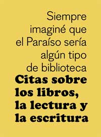 Citas sobre los libros, la lectura y la escritura. Siempre imaginé que el Paraíso sería algún tipo de biblioteca