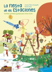 La fiesta de las estaciones. Cuentos, poemas y juegos para todo el año La fiesta de las estaciones. Cuentos, poemas y juegos para todo el año