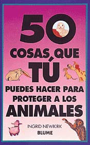 50 cosas que tú puedes hacer para proteger a los animales 50 cosas que tú puedes hacer para proteger a los animales
